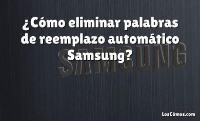 ¿Cómo eliminar palabras de reemplazo automático Samsung?