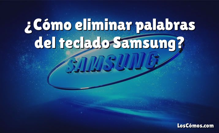 ¿Cómo eliminar palabras del teclado Samsung?