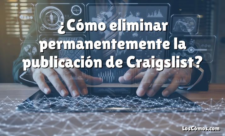 ¿Cómo eliminar permanentemente la publicación de Craigslist?