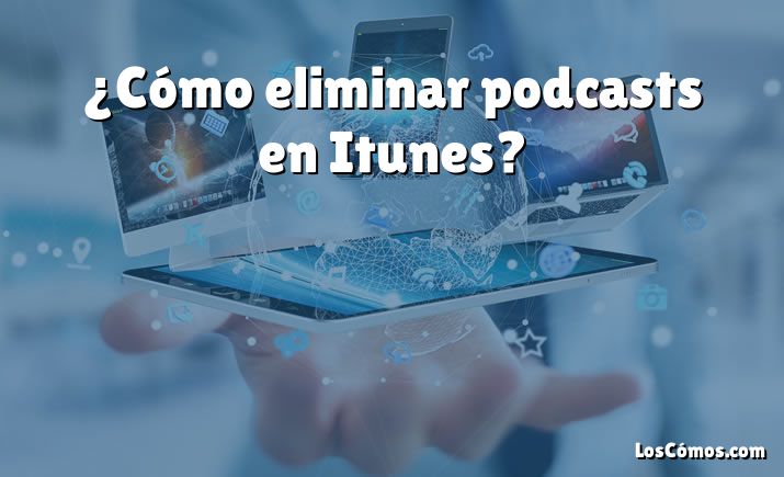 ¿Cómo eliminar podcasts en Itunes?