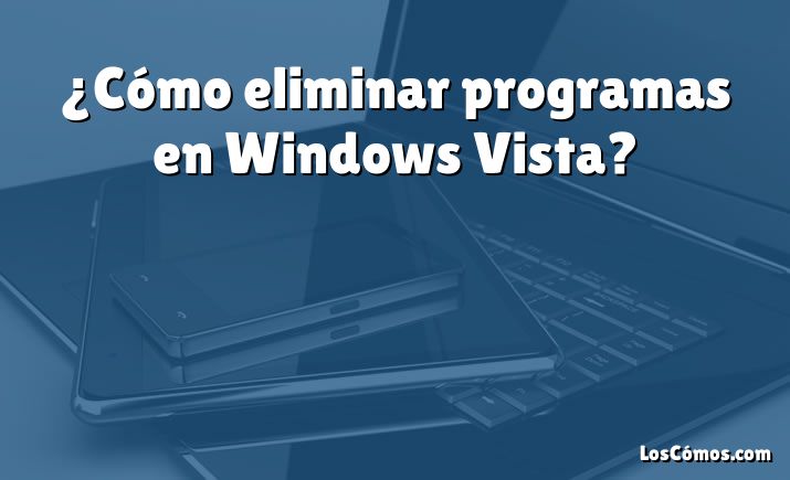 ¿Cómo eliminar programas en Windows Vista?