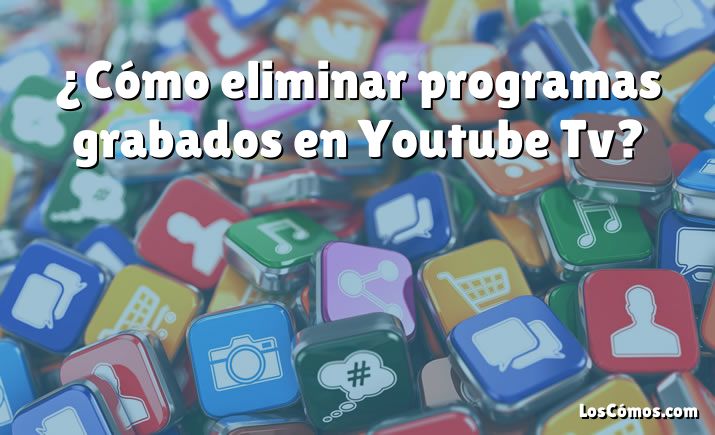 ¿Cómo eliminar programas grabados en Youtube Tv?