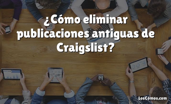 ¿Cómo eliminar publicaciones antiguas de Craigslist?