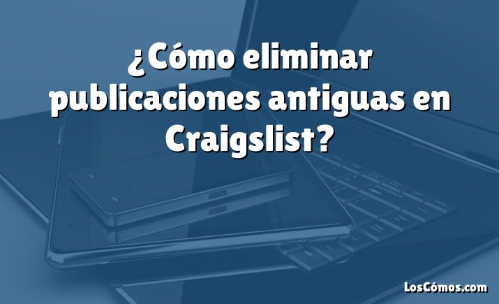 ¿Cómo eliminar publicaciones antiguas en Craigslist?