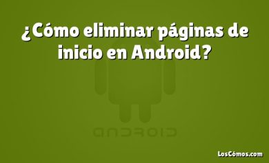 ¿Cómo eliminar páginas de inicio en Android?