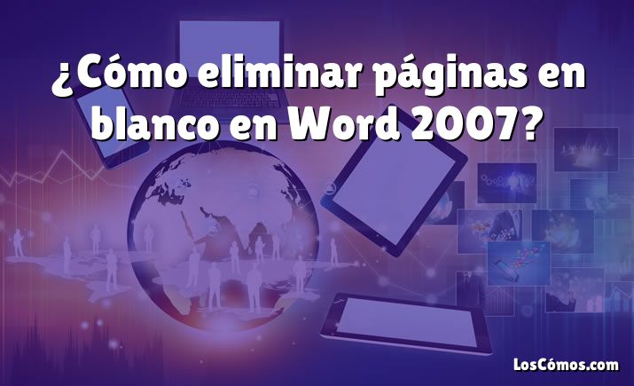 ¿Cómo eliminar páginas en blanco en Word 2007?