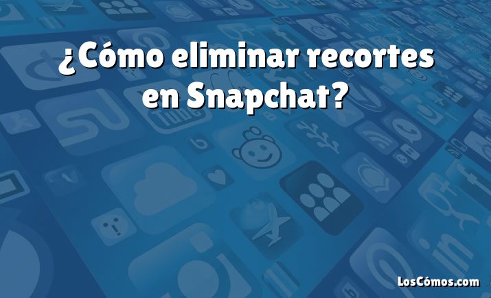 ¿Cómo eliminar recortes en Snapchat?