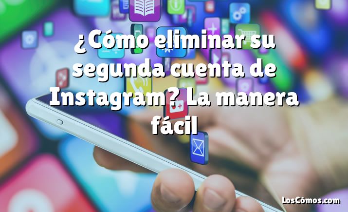 ¿Cómo eliminar su segunda cuenta de Instagram? La manera fácil