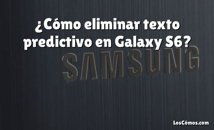 ¿Cómo eliminar texto predictivo en Galaxy S6?