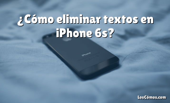 ¿Cómo eliminar textos en iPhone 6s?