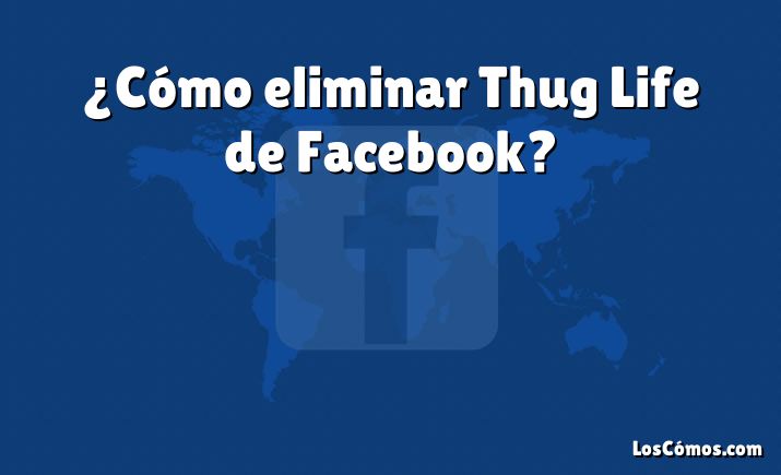 ¿Cómo eliminar Thug Life de Facebook?