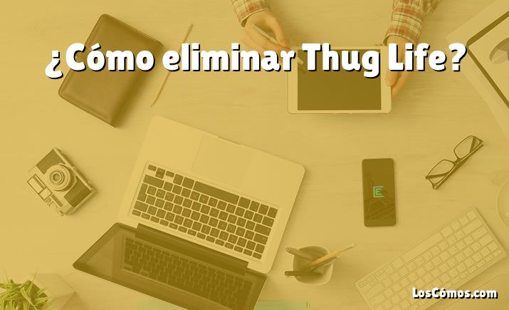 ¿Cómo eliminar Thug Life?