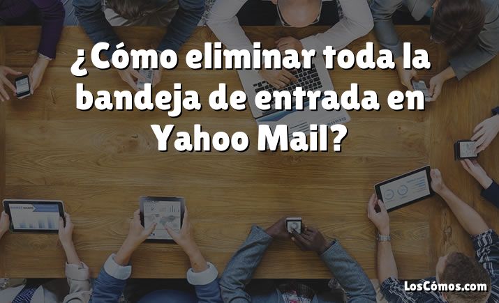 ¿Cómo eliminar toda la bandeja de entrada en Yahoo Mail?