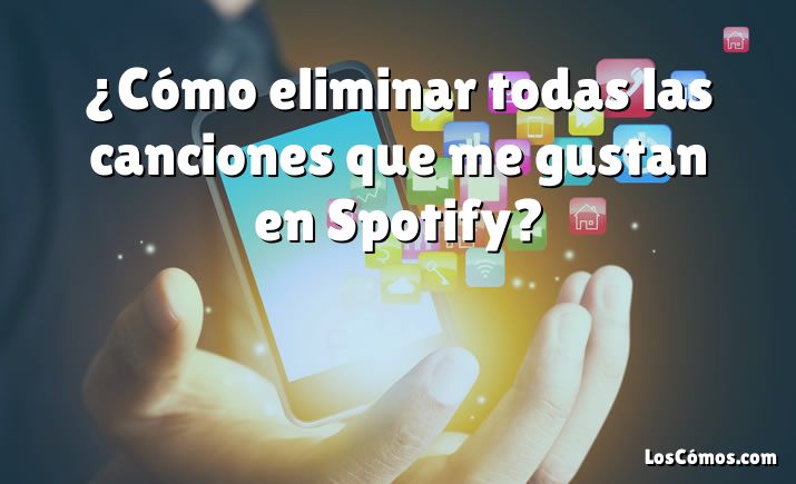 ¿Cómo eliminar todas las canciones que me gustan en Spotify?