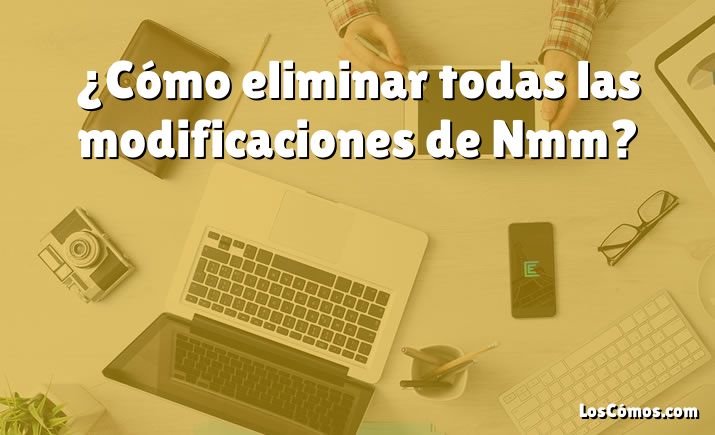 ¿Cómo eliminar todas las modificaciones de Nmm?