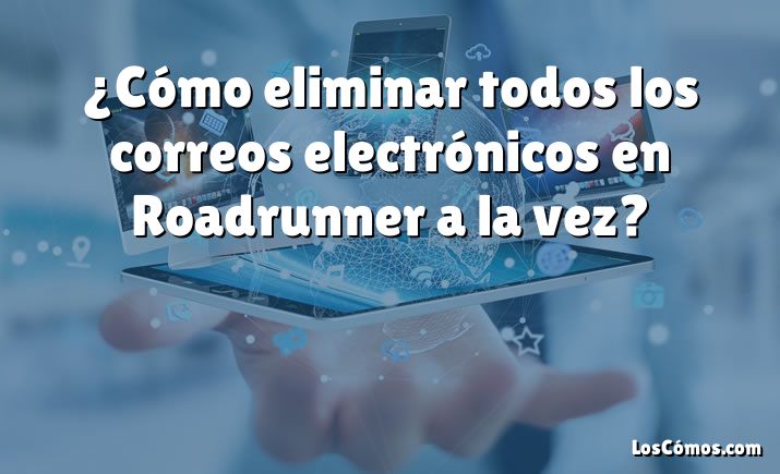 ¿Cómo eliminar todos los correos electrónicos en Roadrunner a la vez?