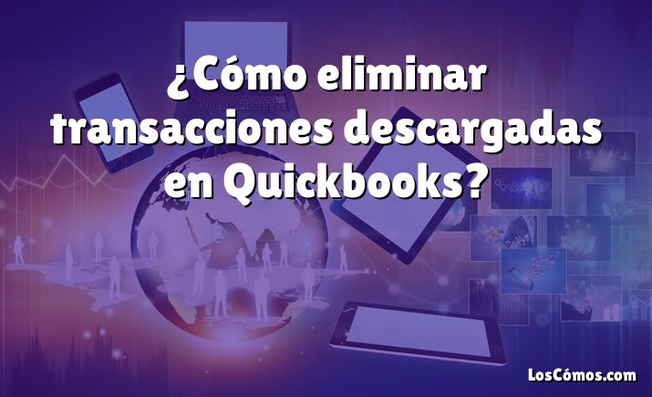 ¿Cómo eliminar transacciones descargadas en Quickbooks?