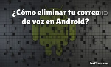 ¿Cómo eliminar tu correo de voz en Android?