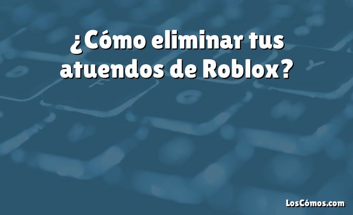 ¿Cómo eliminar tus atuendos de Roblox?