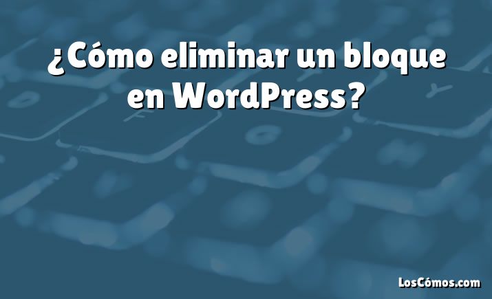 ¿Cómo eliminar un bloque en WordPress?