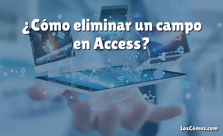 ¿Cómo eliminar un campo en Access?