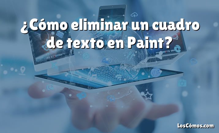 ¿Cómo eliminar un cuadro de texto en Paint?