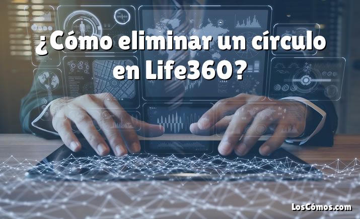 ¿Cómo eliminar un círculo en Life360?