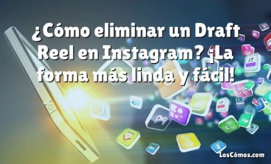 ¿Cómo eliminar un Draft Reel en Instagram? ¡La forma más linda y fácil!