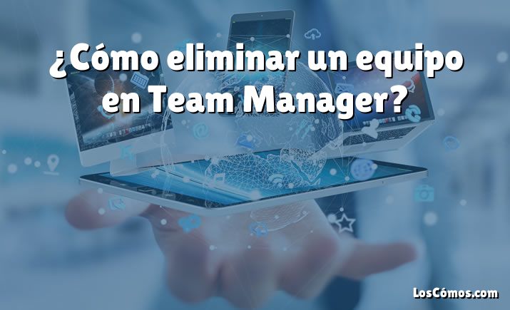 ¿Cómo eliminar un equipo en Team Manager?