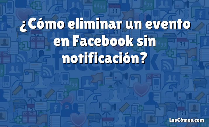 ¿Cómo eliminar un evento en Facebook sin notificación?