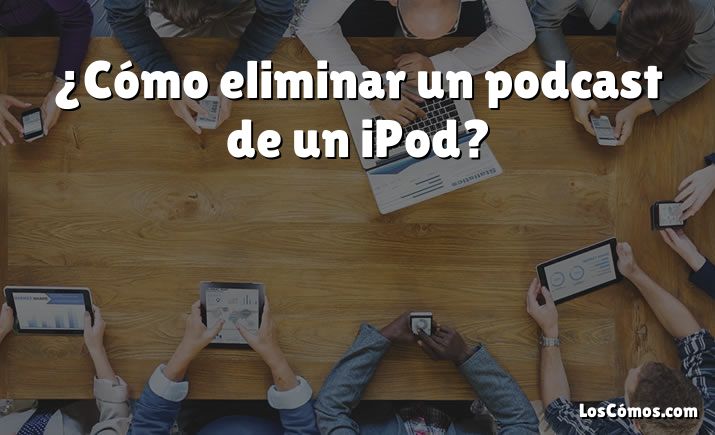 ¿Cómo eliminar un podcast de un iPod?