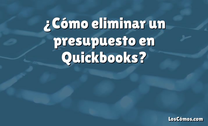 ¿Cómo eliminar un presupuesto en Quickbooks?