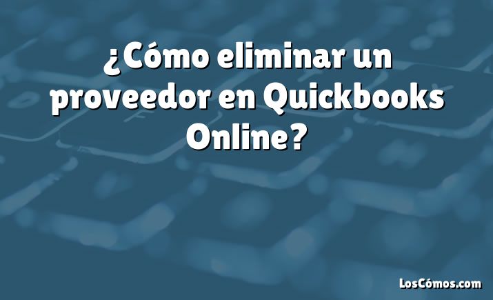 ¿Cómo eliminar un proveedor en Quickbooks Online?