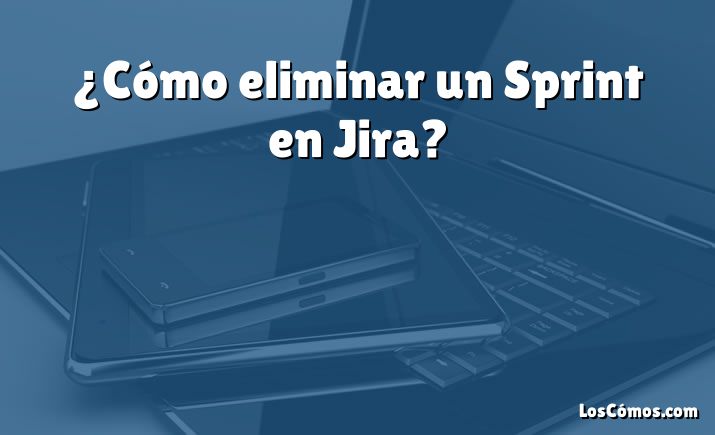 ¿Cómo eliminar un Sprint en Jira?