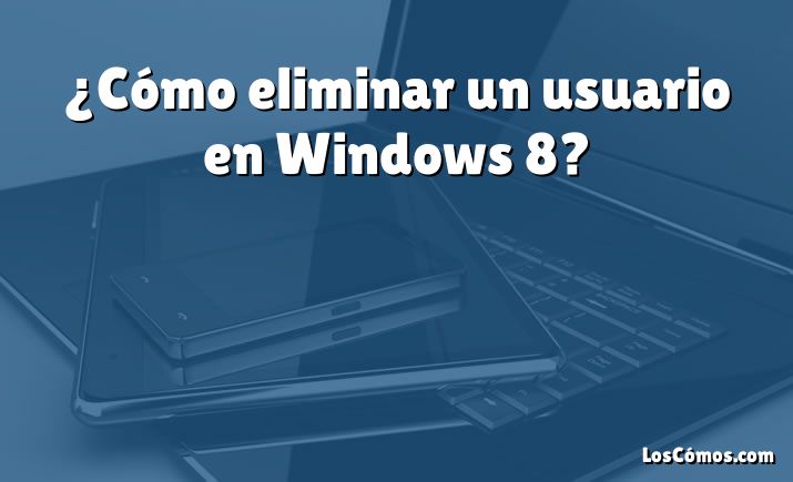 ¿Cómo eliminar un usuario en Windows 8?