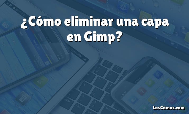 ¿Cómo eliminar una capa en Gimp?