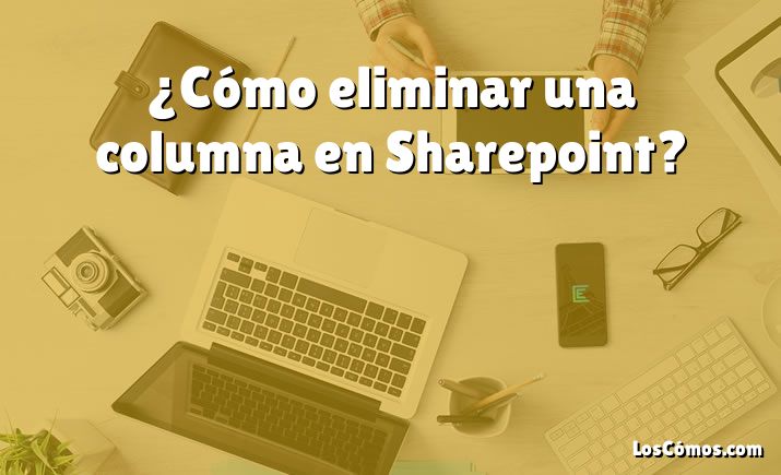 ¿Cómo eliminar una columna en Sharepoint?