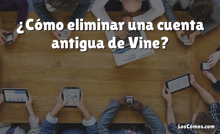 ¿Cómo eliminar una cuenta antigua de Vine?