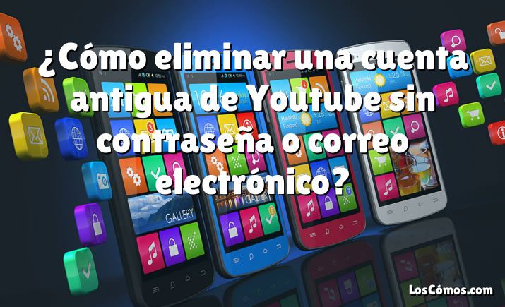 ¿Cómo eliminar una cuenta antigua de Youtube sin contraseña o correo electrónico?