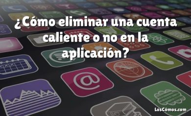 ¿Cómo eliminar una cuenta caliente o no en la aplicación?