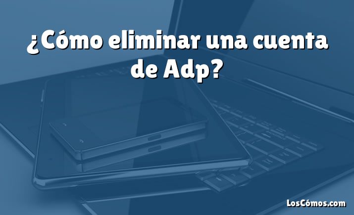 ¿Cómo eliminar una cuenta de Adp?