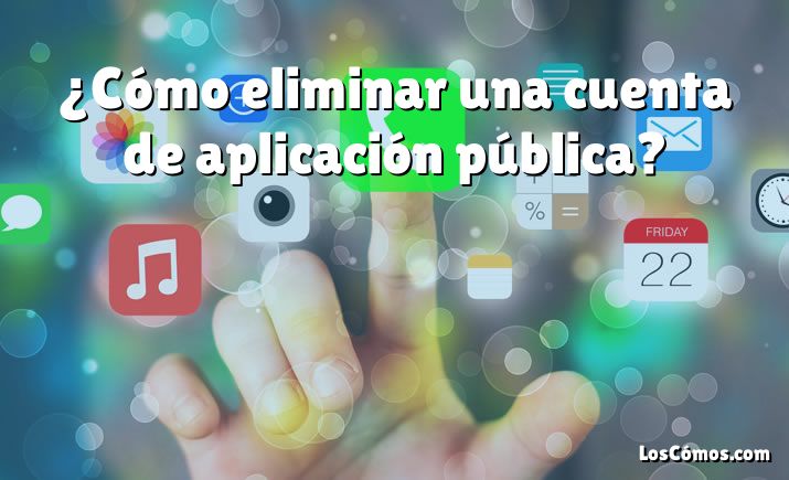 ¿Cómo eliminar una cuenta de aplicación pública?