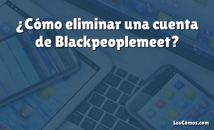 ¿Cómo eliminar una cuenta de Blackpeoplemeet?