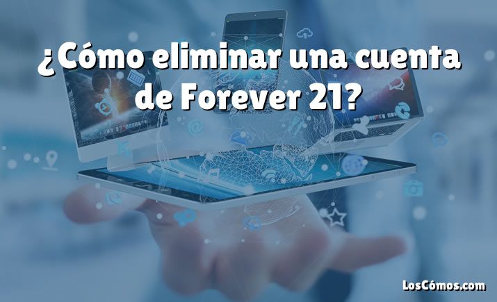 ¿Cómo eliminar una cuenta de Forever 21?