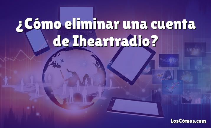 ¿Cómo eliminar una cuenta de Iheartradio?