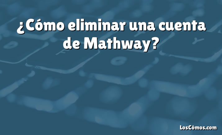 ¿Cómo eliminar una cuenta de Mathway?