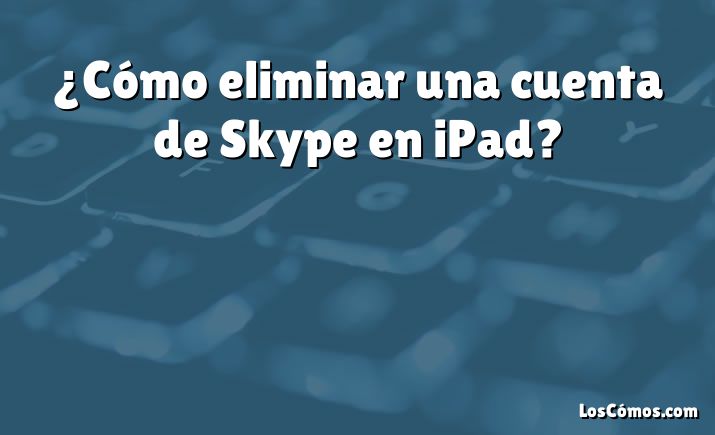 ¿Cómo eliminar una cuenta de Skype en iPad?