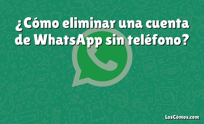 ¿Cómo eliminar una cuenta de WhatsApp sin teléfono?