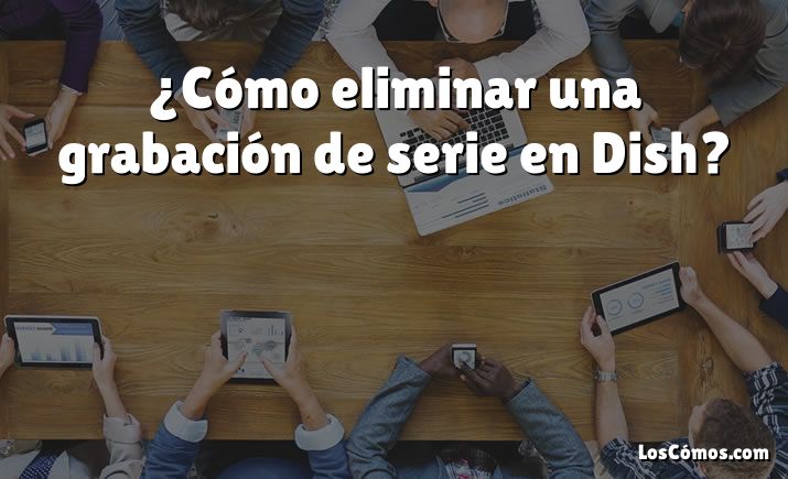 ¿Cómo eliminar una grabación de serie en Dish?