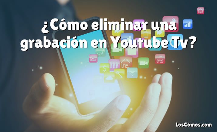 ¿Cómo eliminar una grabación en Youtube Tv?